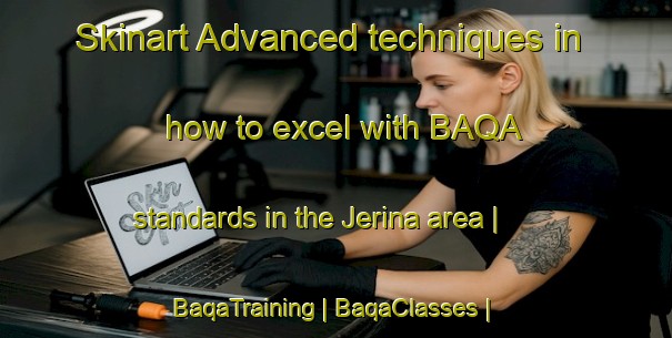 Skinart Advanced techniques in how to excel with BAQA standards in the Jerina area | BaqaTraining | BaqaClasses | SkinartTraining-India